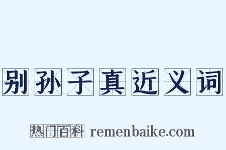 别孙子真近义词是什么意思的图片